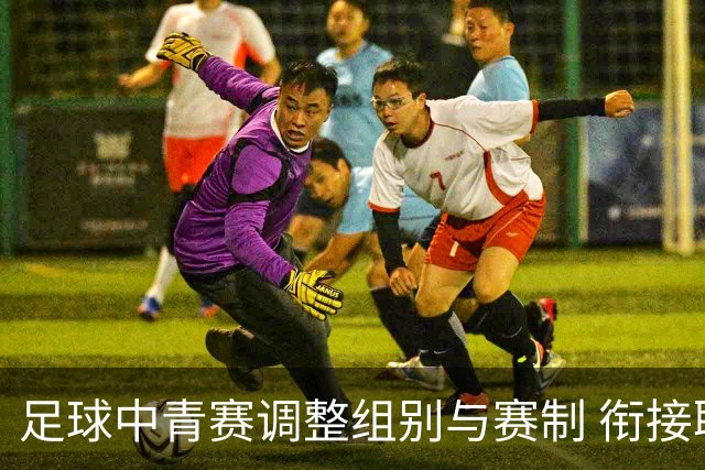 足球中青赛调整组别与赛制 衔接职业联赛